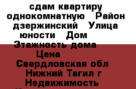 сдам квартиру однокомнатную › Район ­ дзержинский › Улица ­ юности › Дом ­ 53 › Этажность дома ­ 9 › Цена ­ 7 000 - Свердловская обл., Нижний Тагил г. Недвижимость » Квартиры аренда   . Свердловская обл.,Нижний Тагил г.